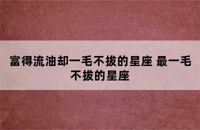 富得流油却一毛不拔的星座 最一毛不拔的星座